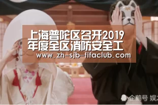 上海普陀区召开2019年度全区消防安全工作‘世界杯投注’(图1) 世界杯投注