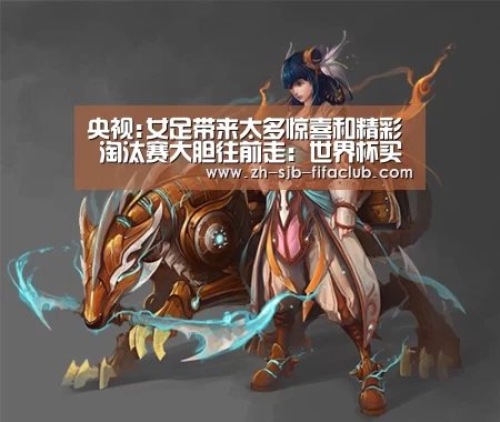 央视:女足带来太多惊喜和精彩 淘汰赛大胆往前走:世界杯买球网站(图4) 世界杯外围买球官网